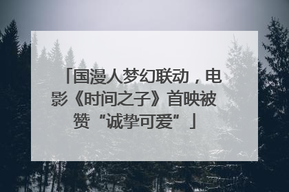 国漫人梦幻联动，电影《时间之子》首映被赞“诚挚可爱”