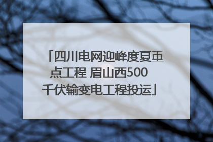 四川电网迎峰度夏重点工程 眉山西500千伏输变电工程投运