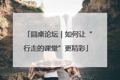 圆桌论坛｜如何让“行走的课堂”更精彩