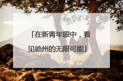 在新青年眼中，看见德州的无限可能