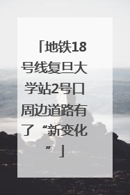 地铁18号线复旦大学站2号口周边道路有了“新变化”