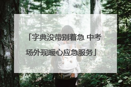 字典没带别着急 中考场外现暖心应急服务