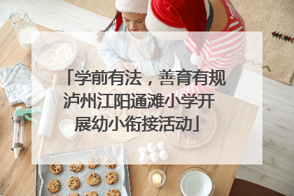 学前有法，善育有规 泸州江阳通滩小学开展幼小衔接活动