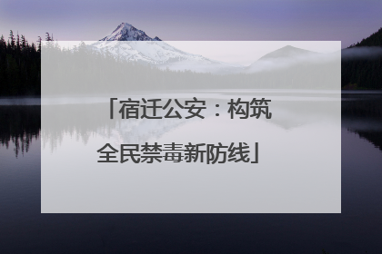 宿迁公安：构筑全民禁毒新防线