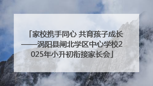家校携手同心 共育孩子成长——涡阳县闸北学区中心学校2025年小升初衔接家长会