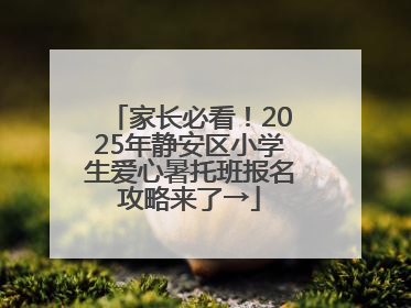 家长必看！2025年静安区小学生爱心暑托班报名攻略来了→
