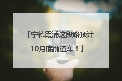宁德霞浦这段路预计10月底前通车！