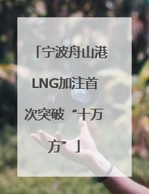 宁波舟山港LNG加注首次突破“十万方”