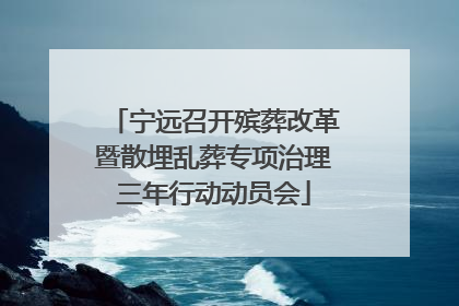 宁远召开殡葬改革暨散埋乱葬专项治理三年行动动员会