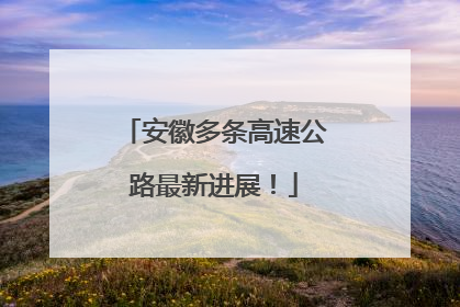 安徽多条高速公路最新进展！