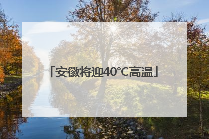 安徽将迎40℃高温