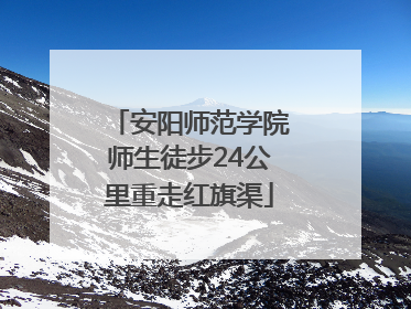 安阳师范学院师生徒步24公里重走红旗渠