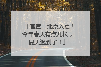 官宣，北京入夏！今年春天有点儿长，夏天迟到了！