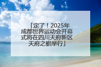 定了！2025年成都世界运动会开幕式将在四川天府新区天府之檐举行