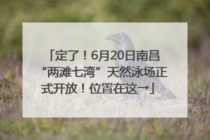 定了！6月20日南昌“两滩七湾”天然泳场正式开放！位置在这→
