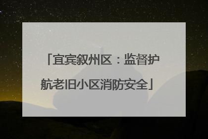 宜宾叙州区：监督护航老旧小区消防安全
