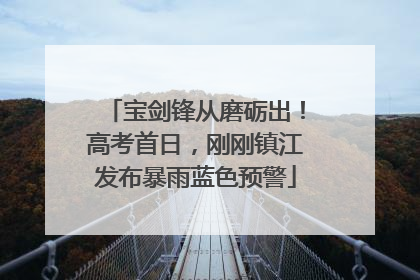 宝剑锋从磨砺出！高考首日，刚刚镇江发布暴雨蓝色预警