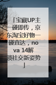 宝藏UP主一碰即传，京东淘宝好物一碰直达，nova 14解锁社交新姿势