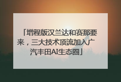 增程版汉兰达和赛那要来，三大技术顶流加入广汽丰田AI生态圈