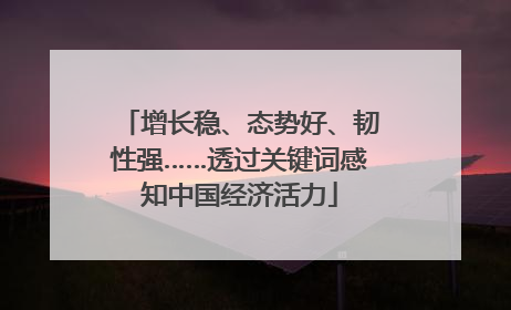 增长稳、态势好、韧性强……透过关键词感知中国经济活力