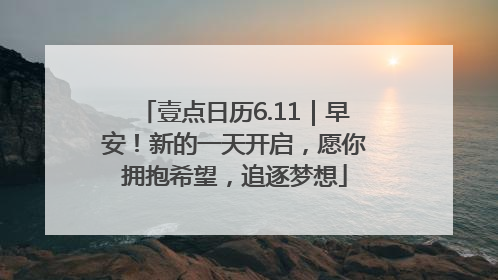 壹点日历6.11｜早安！新的一天开启，愿你拥抱希望，追逐梦想