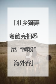 壮乡狮舞粤韵亮相悉尼“圈粉”海外客