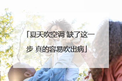 夏天吹空调 缺了这一步 真的容易吹出病