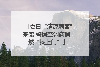 夏日“清凉刺客”来袭 警惕空调病悄然“找上门”