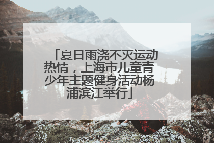 夏日雨浇不灭运动热情，上海市儿童青少年主题健身活动杨浦滨江举行