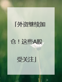 外资继续加仓！这些A股受关注