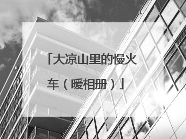 大凉山里的慢火车（暖相册）