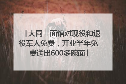 大同一面馆对现役和退役军人免费，开业半年免费送出600多碗面