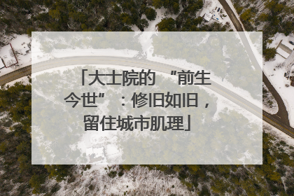 大士院的 “前生今世”：修旧如旧，留住城市肌理