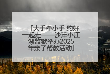 大手牵小手 约好一起走——沙洋小江湖监狱举办2025年亲子帮教活动