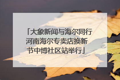 大象新闻与海尔同行 河南海尔专卖店换新节中博社区站举行