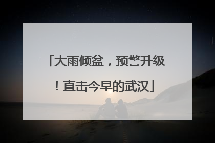 大雨倾盆，预警升级！直击今早的武汉