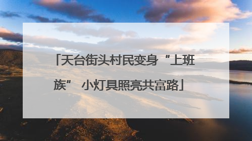 天台街头村民变身“上班族” 小灯具照亮共富路