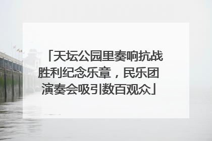 天坛公园里奏响抗战胜利纪念乐章，民乐团演奏会吸引数百观众
