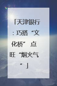 天津银行：巧搭“文化桥” 点旺“烟火气”
