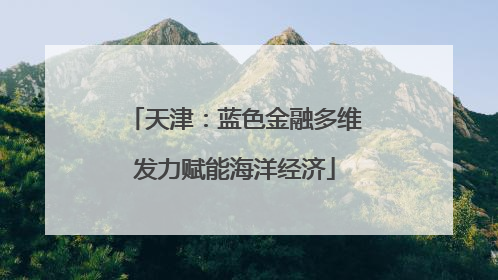 天津：蓝色金融多维发力赋能海洋经济