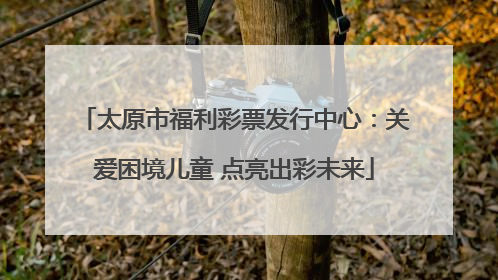 太原市福利彩票发行中心：关爱困境儿童 点亮出彩未来