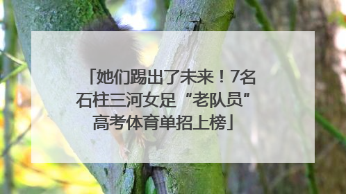 她们踢出了未来！7名石柱三河女足“老队员”高考体育单招上榜