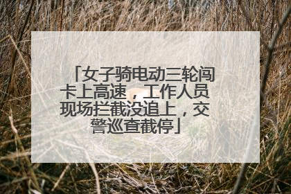 女子骑电动三轮闯卡上高速，工作人员现场拦截没追上，交警巡查截停