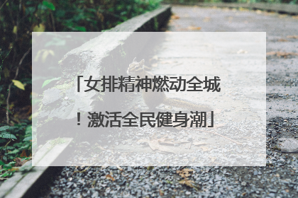 女排精神燃动全城！激活全民健身潮
