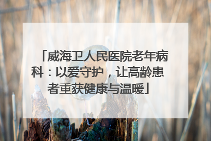 威海卫人民医院老年病科：以爱守护，让高龄患者重获健康与温暖