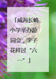 威海长峰小学举办游园会，学子花样过“六一”