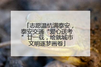志愿温情满泰安，泰安交通“爱心送考”廿一载，绘就城市文明逐梦画卷