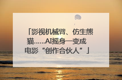 影视机械臂、仿生熊猫……AI摇身一变成电影“创作合伙人”