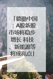 德勤中国：A股新股市场将稳步增长 科技、新能源等将成亮点