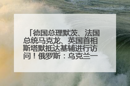 德国总理默茨、法国总统马克龙、英国首相斯塔默抵达基辅进行访问！俄罗斯：乌克兰一直在回避谈判